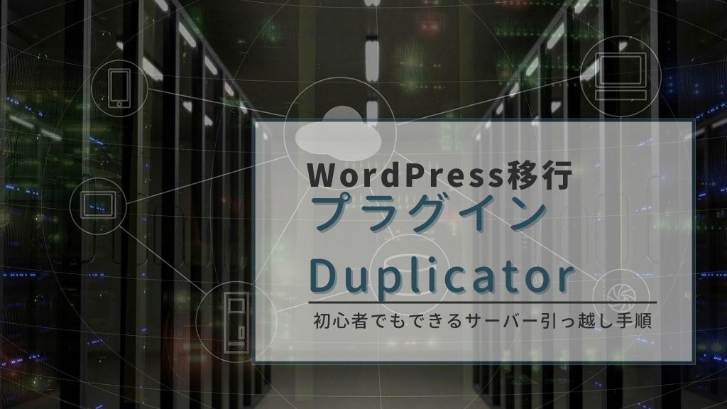 WordPressの移行をプラグインDuplicatorで行う方法！初心者でもできるサーバー引っ越しの手順と注意点を徹底解説