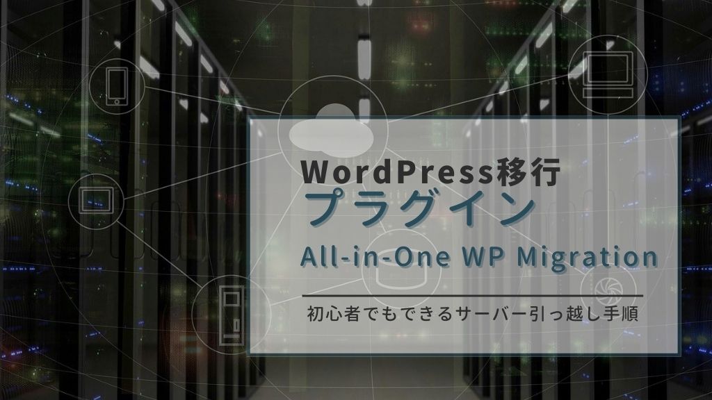 WordPressの移行をプラグインAll-in-One WP Migrationで行う方法！初心者でもできるサーバー引っ越しの手順と注意点を徹底解説