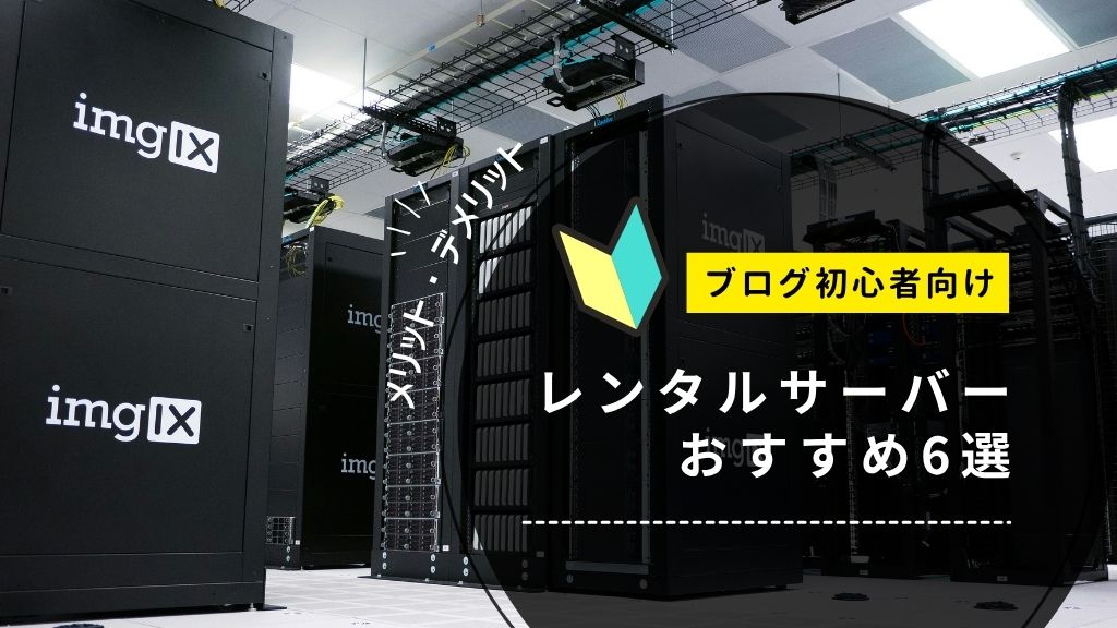 レンタルサーバーおすすめ比較6選！WordPressブログ初心者向けに失敗しない選び方を徹底解説